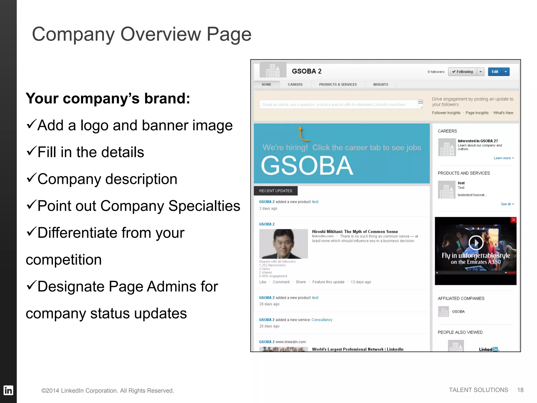 ©2014 LinkedIn Corporation. All Rights Reserved. TALENT SOLUTIONS
Company Overview Page
Your company’s brand:
Add a logo and banner image
Fill in the details
Company description
Point out Company Specialties
Differentiate from your
competition
Designate Page Admins for
company status updates
18
 