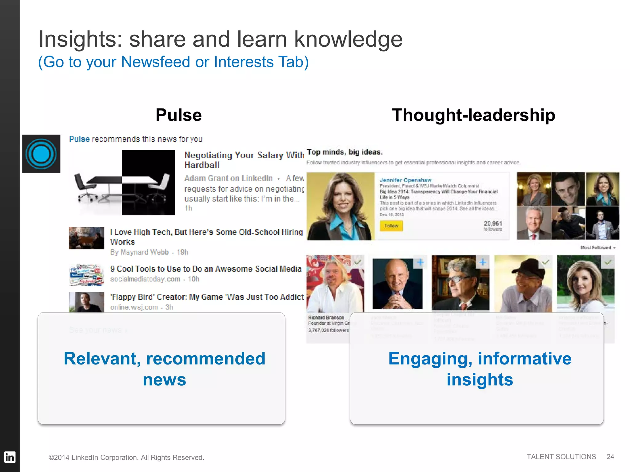 ©2014 LinkedIn Corporation. All Rights Reserved. TALENT SOLUTIONS
Insights: share and learn knowledge
(Go to your Newsfeed or Interests Tab)
Pulse Thought-leadership
Relevant, recommended
news
Engaging, informative
insights
24
 