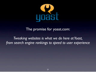 The promise for yoast.com:

    Tweaking websites is what we do here at Yoast,
from search engine rankings to speed to use...