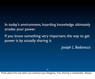 In today's environment, hoarding knowledge ultimately
   erodes your power.
   If you know something very important, the w...