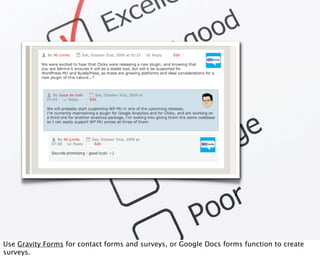 Use Gravity Forms for contact forms and surveys, or Google Docs forms function to create
surveys.
 
