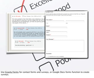 Use Gravity Forms for contact forms and surveys, or Google Docs forms function to create
surveys.
 