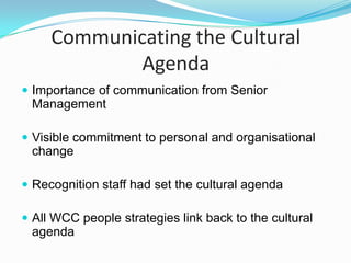 Cultural Transformation Strategy
 Aim to increase employee commitment to a number

of desired behaviours ‘Cultural Agenda’
 Plan of initiatives and activities to move the

organisation from actual culture to desired culture.

 