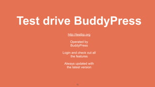 Test drive BuddyPress
          http://testbp.org

            Operated by
            BuddyPress

       Login and check out all
            the features

        Always updated with
          the latest version




                12
 