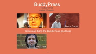 BuddyPress
              The team that
             makes it happen




  John James Jacoby               Boone Gorges

these guys bring the BuddyPress goodness




          Paul Gibbs

                       5
 