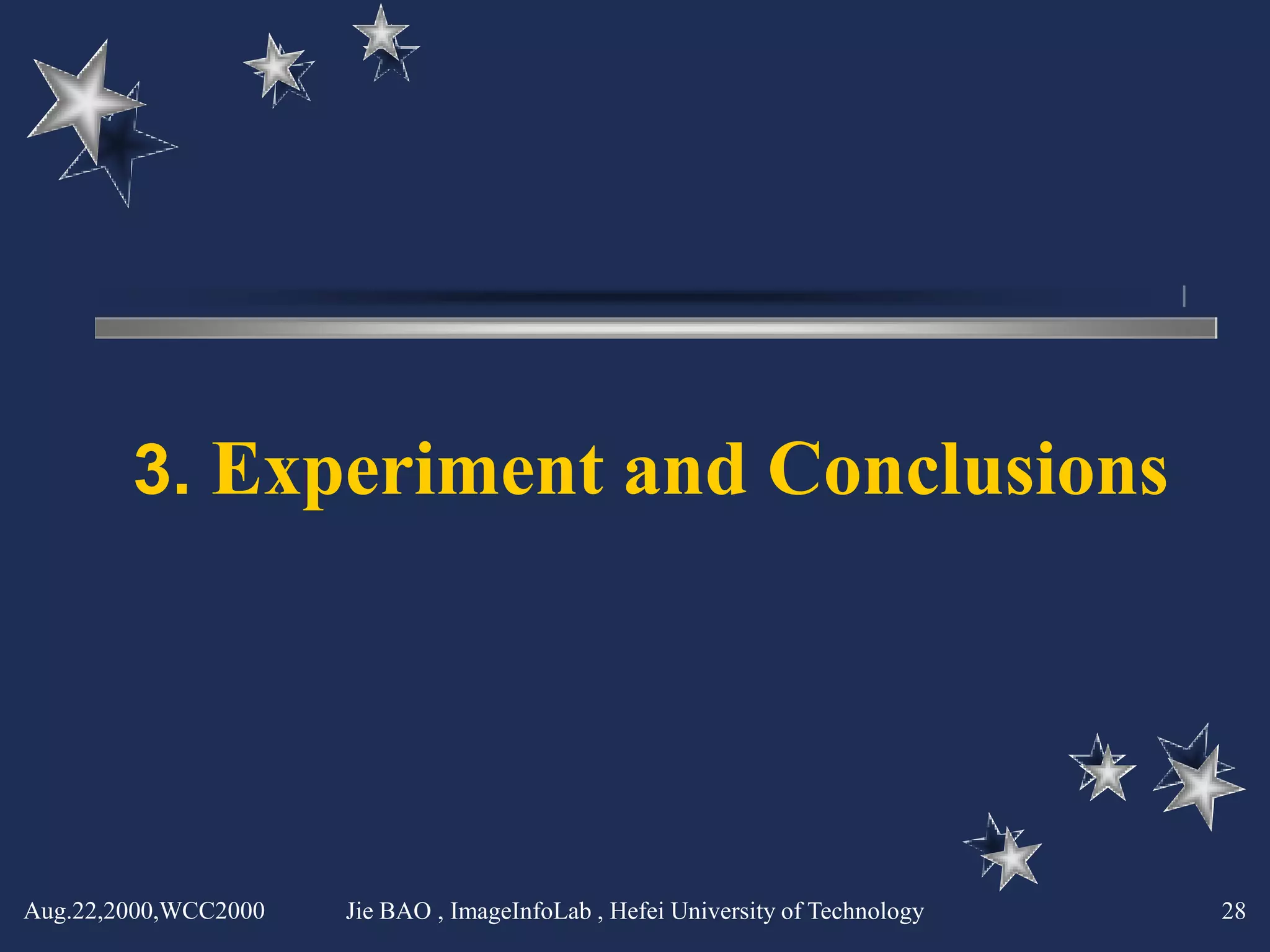3. Experiment and Conclusions




Aug.22,2000,WCC2000   Jie BAO , ImageInfoLab , Hefei University of Technology   28
 