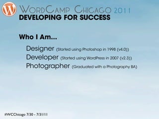 DEVELOPING FOR SUCCESS

        Who I Am...
            Designer (Started using Photoshop in 1998 (v4.0))
            Deve...
