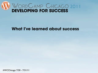 DEVELOPING FOR SUCCESS



        What I’ve learned about success




#WCChicago 7/30 - 7/31/11
 