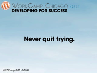 DEVELOPING FOR SUCCESS




                    Never quit trying.



#WCChicago 7/30 - 7/31/11
 
