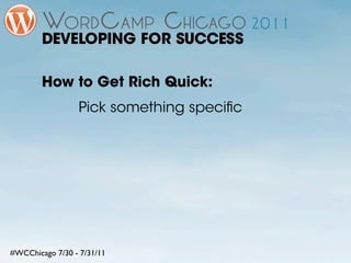 DEVELOPING FOR SUCCESS

        How to Get Rich Quick:
                 Pick something speciﬁc




#WCChicago 7/30 - 7/31/...