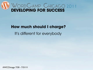 DEVELOPING FOR SUCCESS



        How much should I charge?
           It’s different for everybody




#WCChicago 7/30 - ...