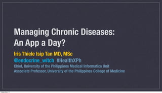 Managing Chronic Diseases:
An App a Day?
Iris Thiele Isip Tan MD, MSc
@endocrine_witch #HealthXPh
Chief, University of the...