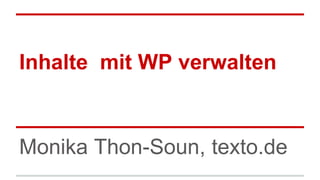 Inhalte mit WP verwalten
Monika Thon-Soun, texto.de
 