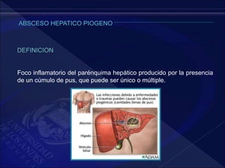 DEFINICION
Foco inflamatorio del parénquima hepático producido por la presencia
de un cúmulo de pus, que puede ser único o múltiple.
 