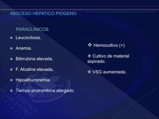 PARACLINICOS
 Leucocitosis.
 Anemia.
 Bilirrubina elevada.
 F. Alcalina elevada.
 Hipoalbuminemia.
 Tiempo protrombina alargado.
 Hemocultivo (+)
 Cultivo de material
aspirado.
 VSG aumentada.
 