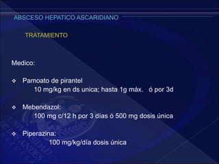 Medico:
 Pamoato de pirantel
10 mg/kg en ds unica; hasta 1g máx. ó por 3d
 Mebendazol:
100 mg c/12 h por 3 días ó 500 mg dosis única
 Piperazina:
100 mg/kg/día dosis única
 