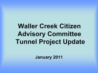 Waller Creek Citizen
 Advisory Committee
Tunnel Project Update

     January 2011
 