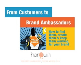 FROM CUSTOMERS TO BRAND AMBASSADORS | PRESENTED BY SHERRY BRUCK | 050115
1
Brand Ambassadors
From Customers to
How to find
them, create
them & keep
them working
for your brand
 