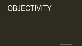 OBJECTIVITY
@JESSICACGARDNER #WCCBUS
 