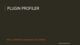 PLUGIN PROFILER
https://wordpress.org/plugins/p3-profiler/
@JESSICACGARDNER #WCCBUS
 