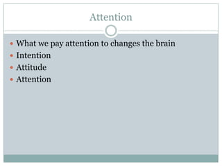 Attention
 What we pay attention to changes the brain
 Intention
 Attitude
 Attention

 