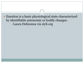  Emotion is a basic physiological state characterized

by identifiable autonomic or bodily changes.
-Laura Delizonna via siyli.org

 