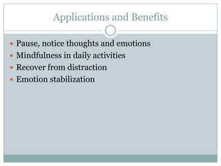 Applications and Benefits
 Pause, notice thoughts and emotions
 Mindfulness in daily activities
 Recover from distraction
 Emotion stabilization

 