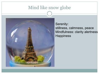 Mind like snow globe

Serenity:
stillness, calmness, peace
Mindfulness: clarity alertness
Happiness

 