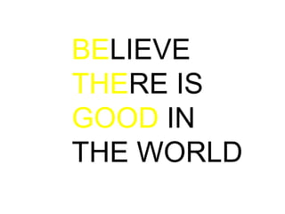 BELIEVE
THERE IS
GOOD IN
THE WORLD

 