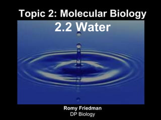 Topic 2: Molecular Biology
2.2 Water
Romy Friedman
DP Biology
 