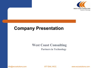 Company Presentation  	West Coast Consulting 		Partners in Technology info@wccsolutions.com		877 DIAL WCC		www.wccsolutions.com 