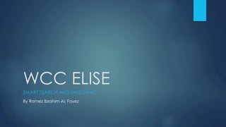 WCC ELISE
SMART SEARCH AND MATCHING
By Ramez Ibrahim AL Fayez
 