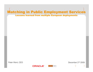 Matching in Public Employment Services
       Lessons learned from multiple European deployments




Peter Went, CEO                                  December 2nd 2009
 