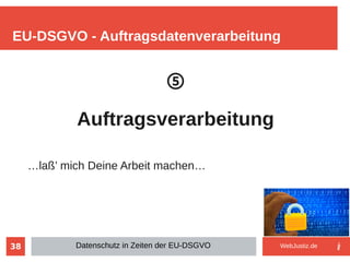 38
⑤
Auftragsverarbeitung
…laß’ mich Deine Arbeit machen…
EU-DSGVO - Auftragsdatenverarbeitung
Datenschutz in Zeiten der EU-DSGVO WebJustiz.de
 