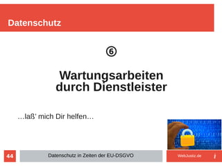 44
⑥
Wartungsarbeiten
durch Dienstleister
…laß’ mich Dir helfen…
Datenschutz
Datenschutz in Zeiten der EU-DSGVO WebJustiz.de
 