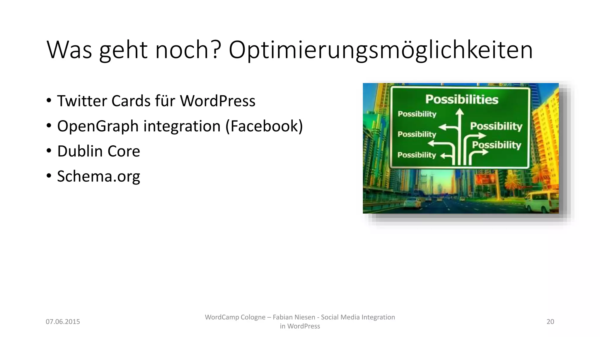 Was geht noch? Optimierungsmöglichkeiten
• Twitter Cards für WordPress
• OpenGraph integration (Facebook)
• Dublin Core
• Schema.org
07.06.2015
WordCamp Cologne – Fabian Niesen - Social Media Integration
in WordPress
20
 