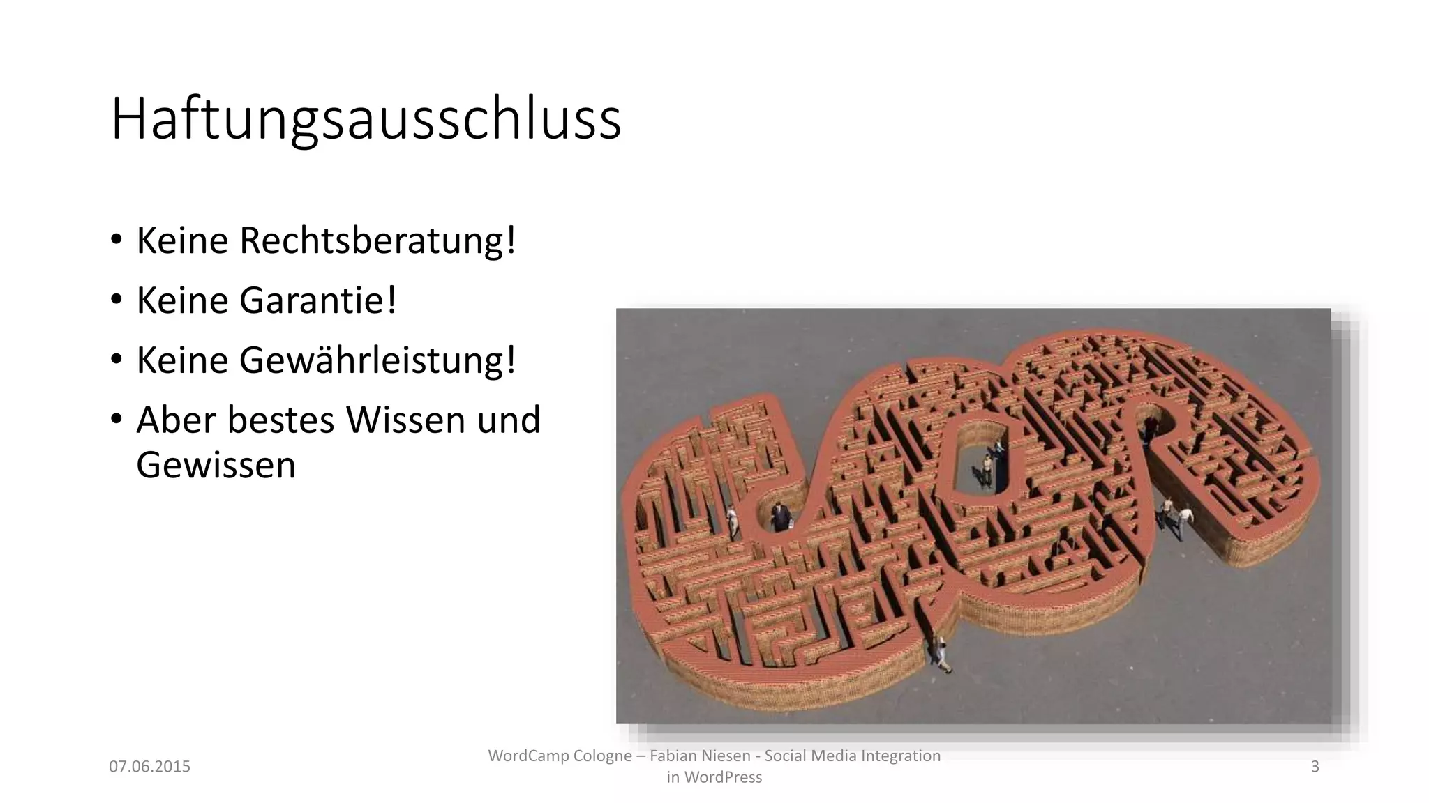 Haftungsausschluss
• Keine Rechtsberatung!
• Keine Garantie!
• Keine Gewährleistung!
• Aber bestes Wissen und
Gewissen
07.06.2015
WordCamp Cologne – Fabian Niesen - Social Media Integration
in WordPress
3
 