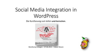 Social Media Integration in
WordPress
Die Kurzfassung zum teilen und herrschen.
WordCamp Cologne – 07.06.2015 – Fabian Niesen
 