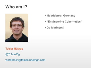 Who am I?
• Magdeburg, Germany
• “Engineering Cybernetics”
• Go Mariners!
Tobias Bäthge
@TobiasBg
wordpress@tobias.baethge...