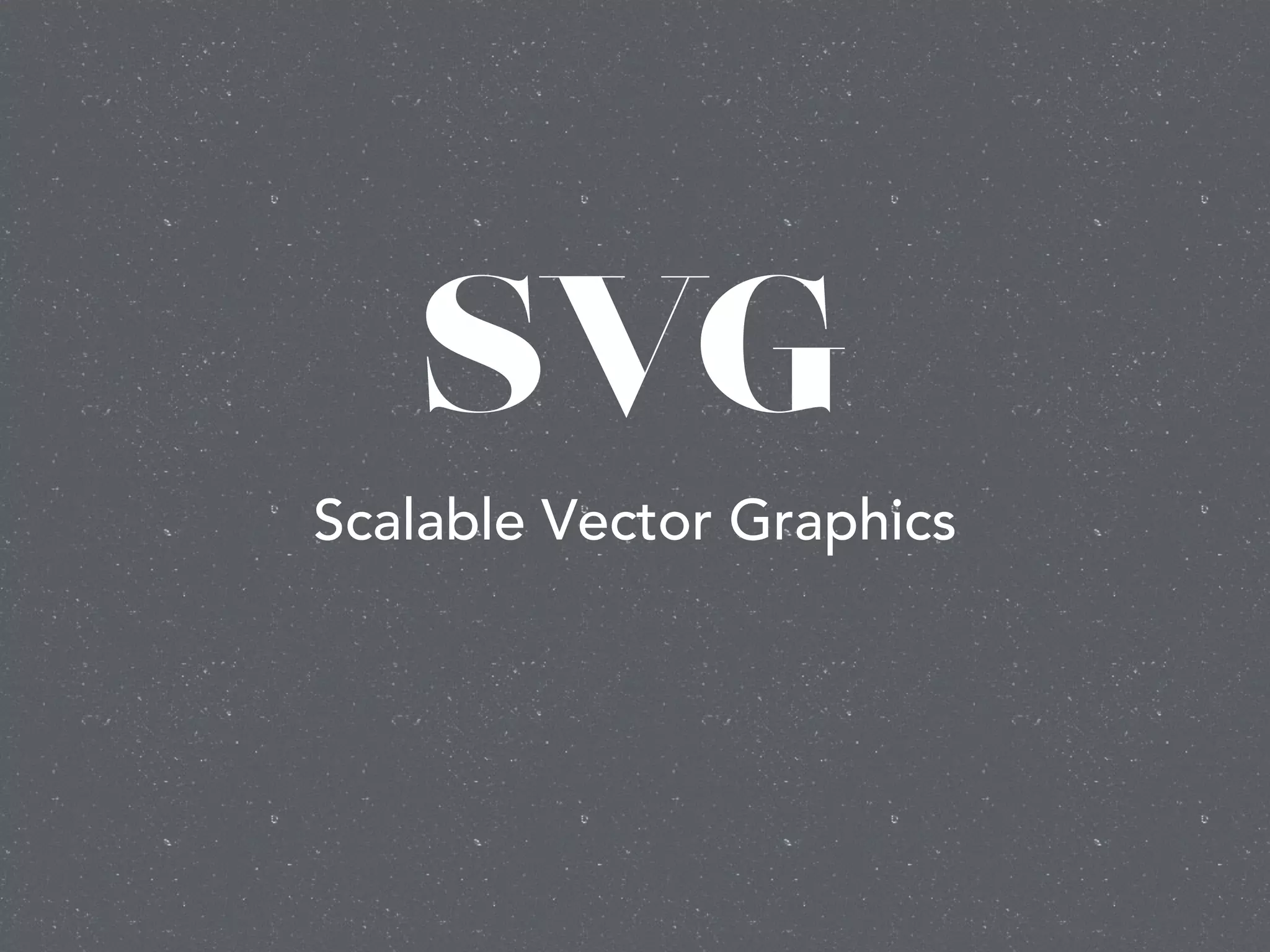 SVG
Scalable Vector Graphics
 