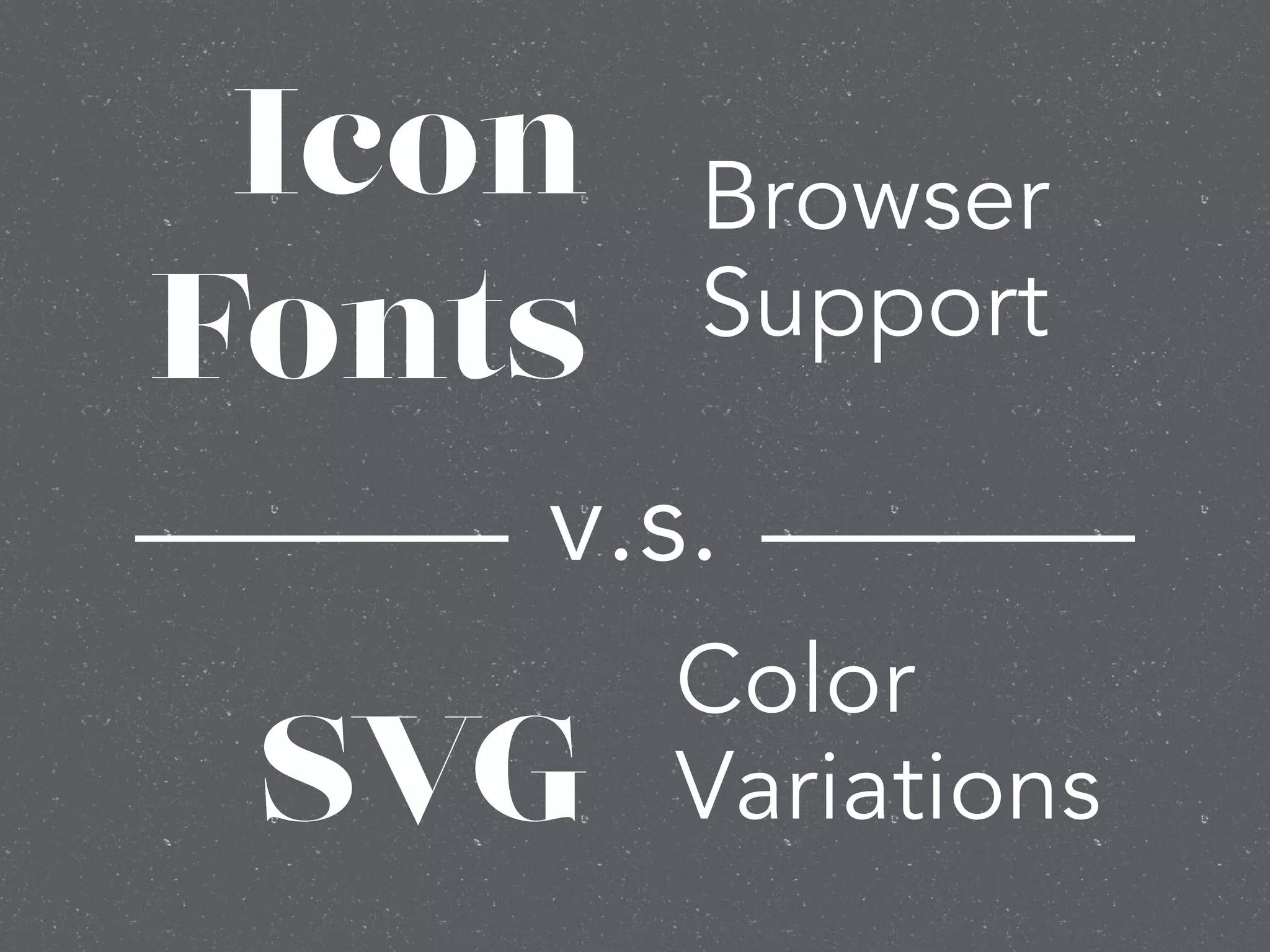 Icon
Fonts
!
!
SVG
Browser
Support
Color
Variations
v.s.
 