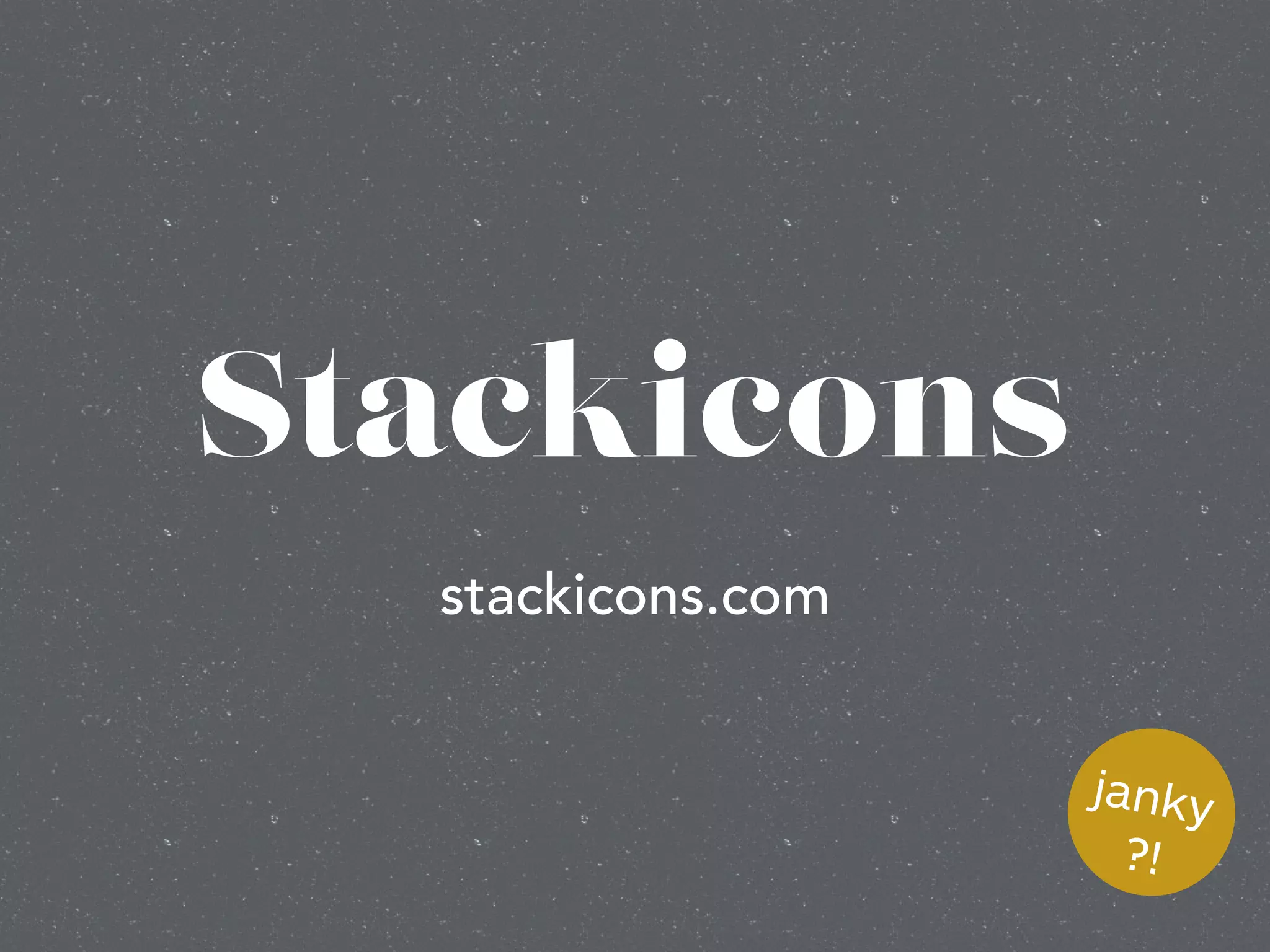 Stackicons
stackicons.com
janky
?!
 