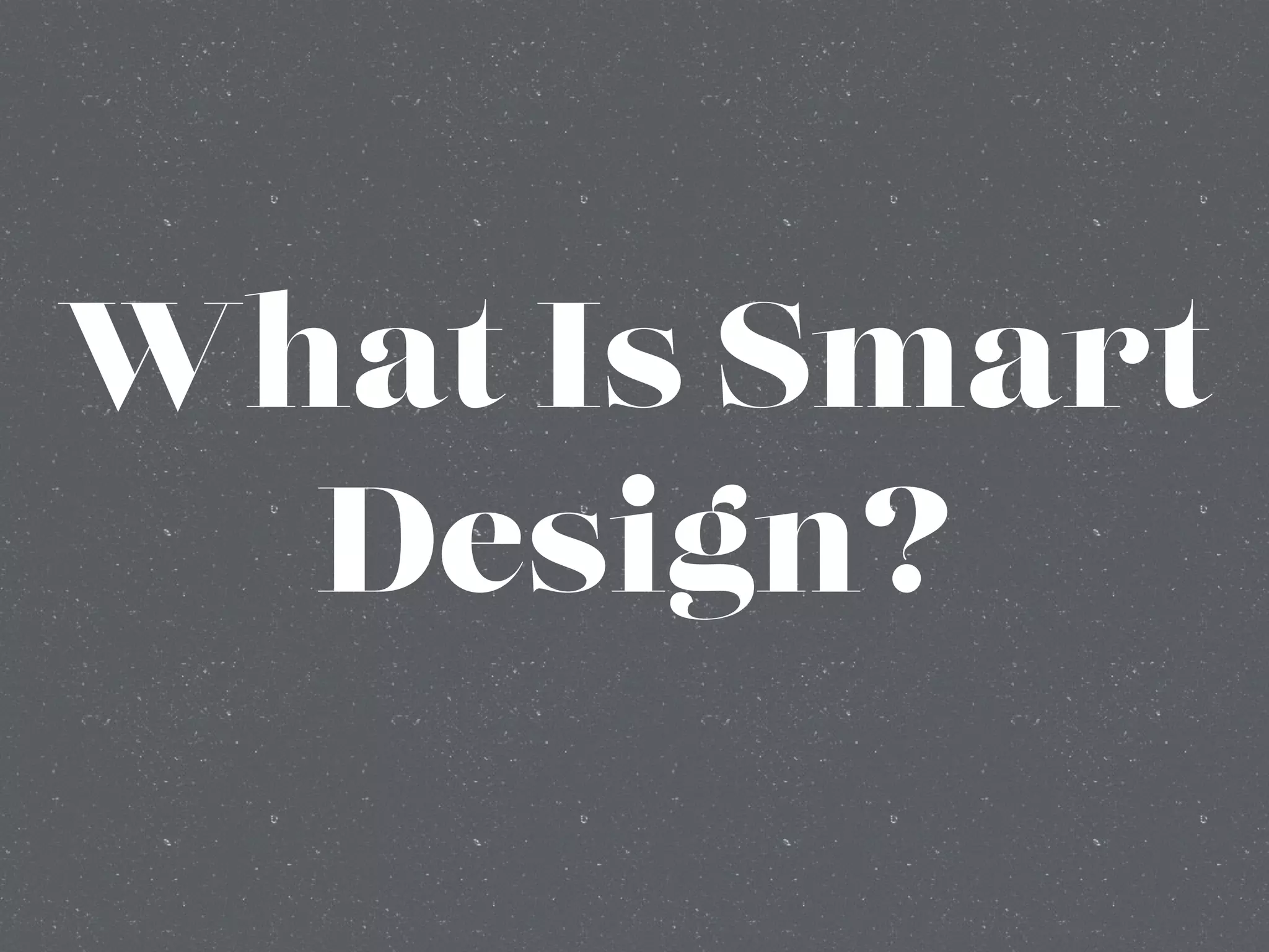 What Is Smart
Design?
 