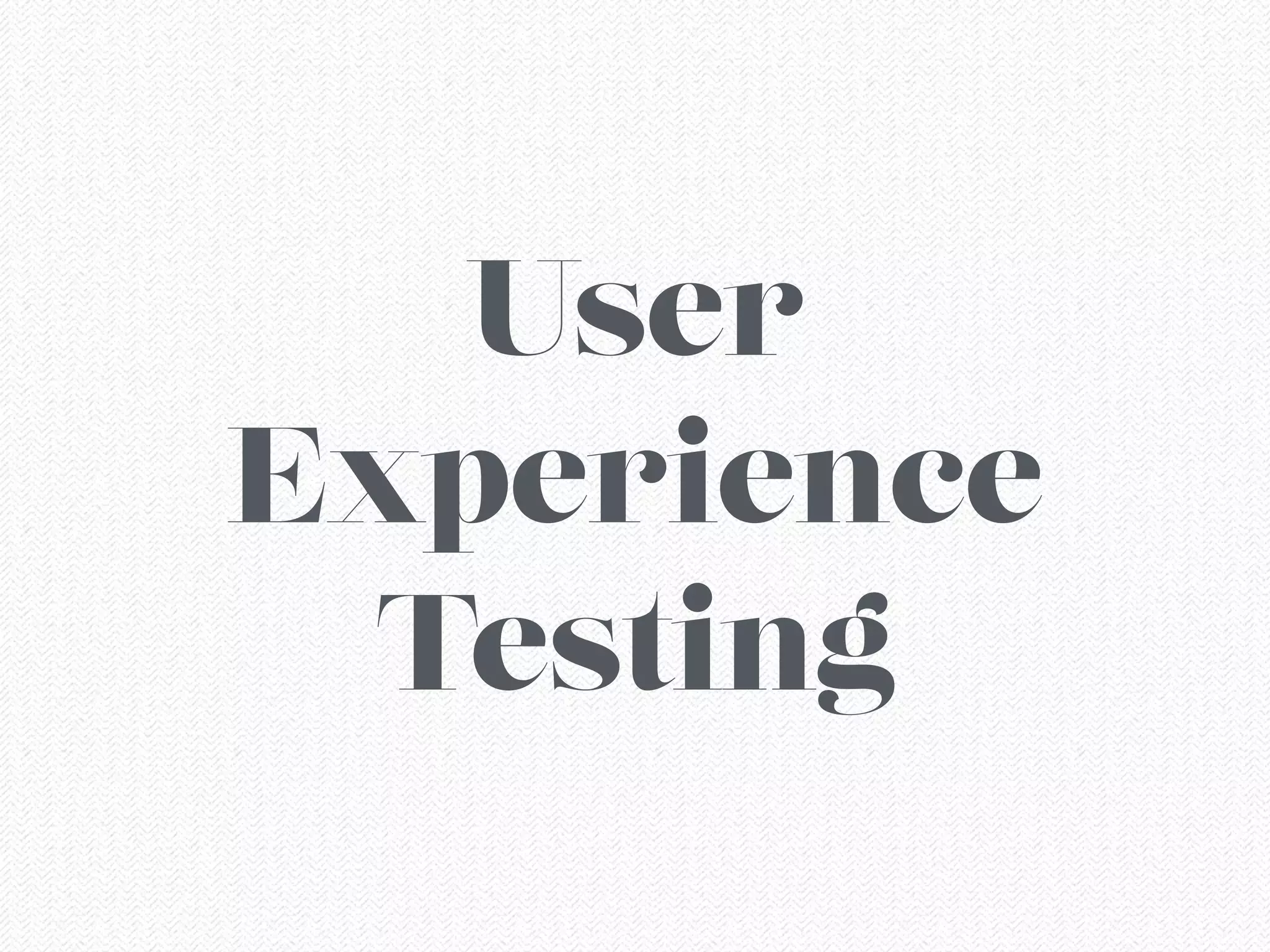 User
Experience
Testing
 