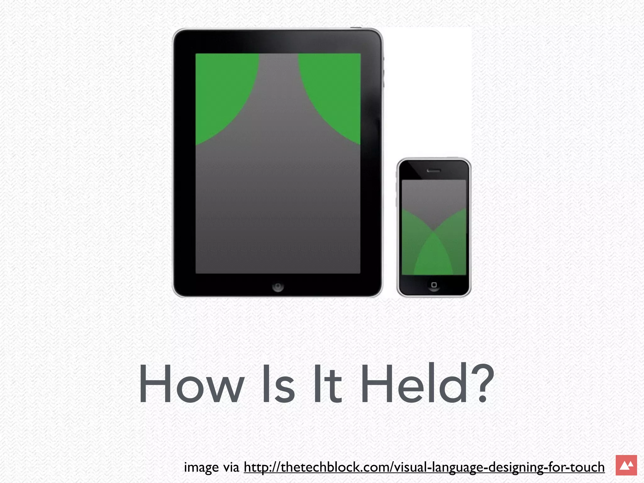 How Is It Held?
image via http://thetechblock.com/visual-language-designing-for-touch
 