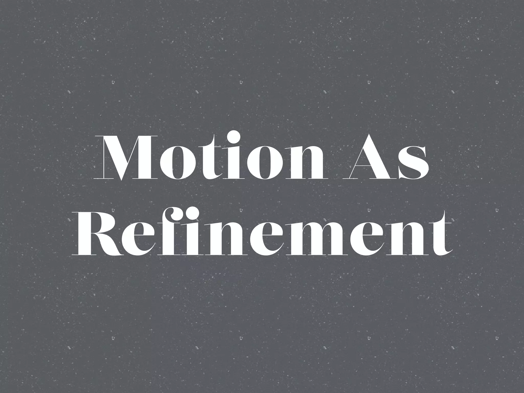 Motion As
Refinement
 