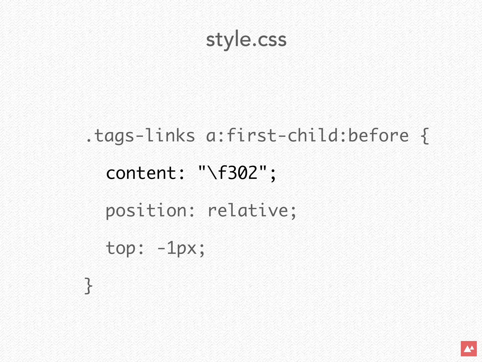 .tags-links a:first-child:before {	
	 content: "f302";	
	 position: relative;	
	 top: -1px;	
}
style.css
 
