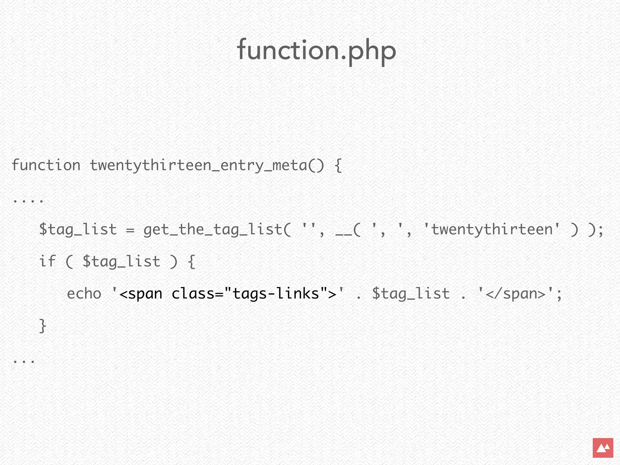 function twentythirteen_entry_meta() {	
....	
	 $tag_list = get_the_tag_list( '', __( ', ', 'twentythirteen' ) );	
	 if ( $tag_list ) {	
	 	 echo '<span class="tags-links">' . $tag_list . '</span>';	
	 }	
...
function.php
 