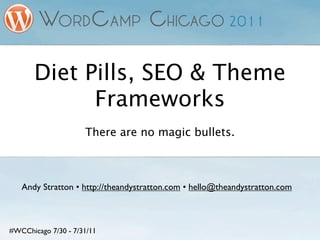 Diet Pills, SEO & Theme
             Frameworks
                     There are no magic bullets.



   Andy Stratton • http://theandystratton.com • hello@theandystratton.com



#WCChicago 7/30 - 7/31/11
 