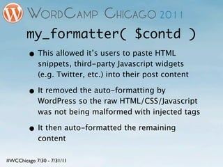 my_formatter( $contd )
        • This allowed it’s users to paste HTML
            snippets, third-party Javascript widget...